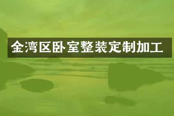 金湾区卧室整装定制加工