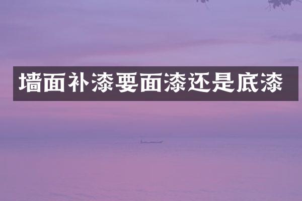 墙面补漆要面漆还是底漆
