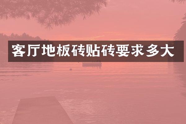 客厅地板砖贴砖要求多大