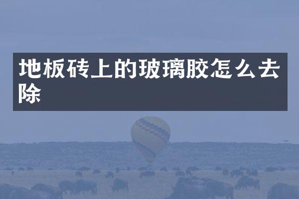地板砖上的玻璃胶怎么去除