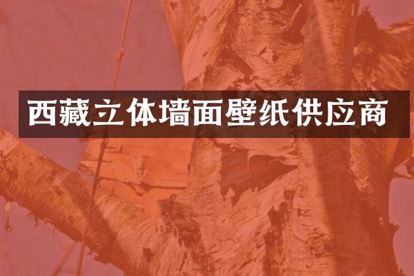 西藏立体墙面壁纸供应商