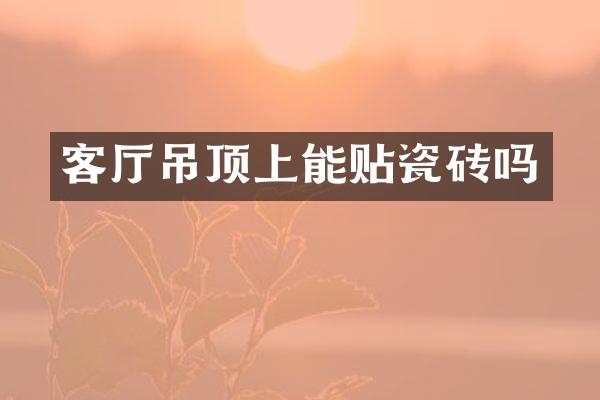 客厅吊顶上能贴瓷砖吗