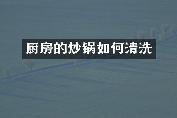 厨房的炒锅如何清洗