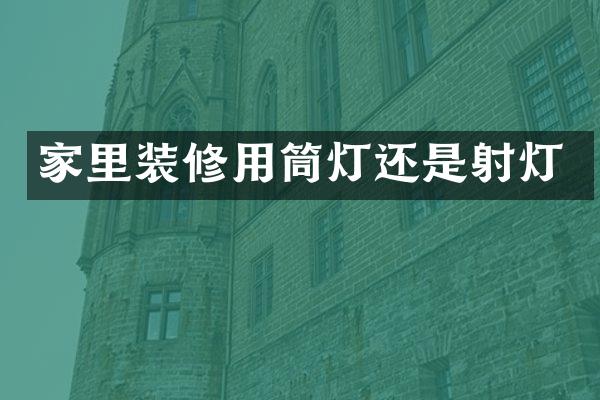 家里装修用筒灯还是射灯