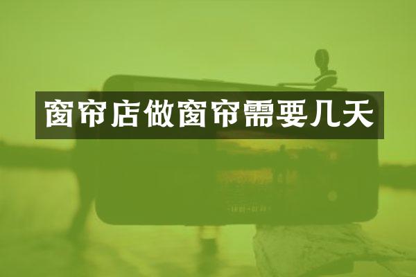 窗帘店做窗帘需要几天