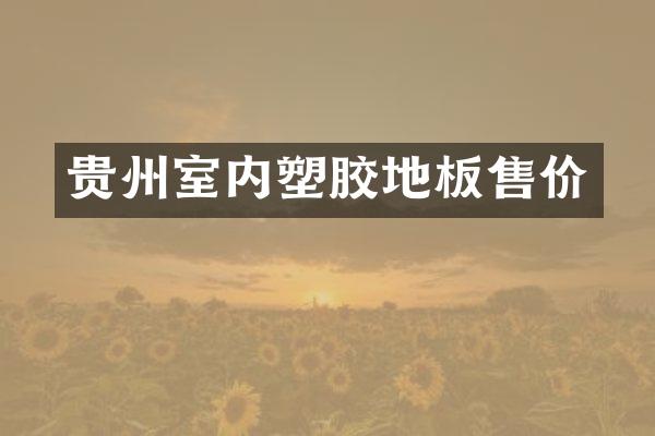 贵州室内塑胶地板售价