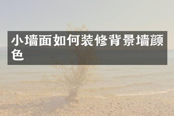 小墙面如何装修背景墙颜色