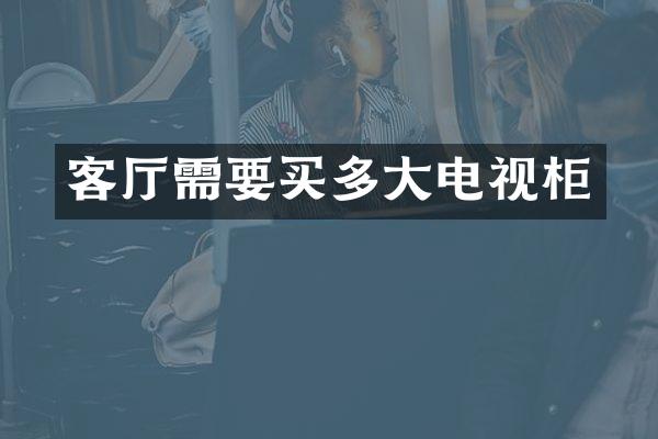 客厅需要买多大电视柜