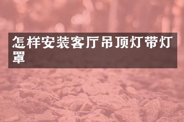 怎样安装客厅吊顶灯带灯罩