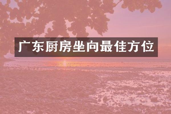 广东厨房坐向最佳方位