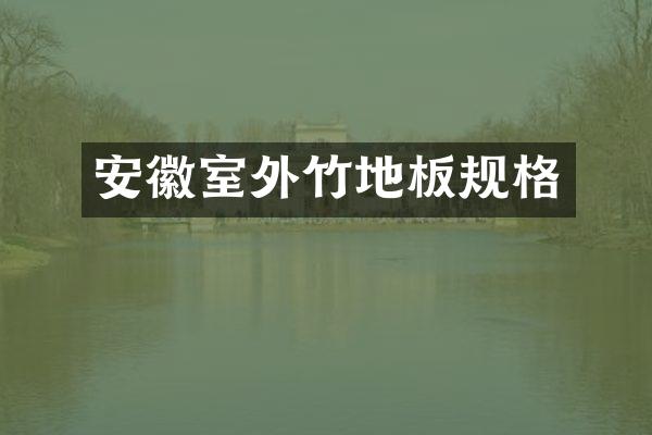 安徽室外竹地板规格