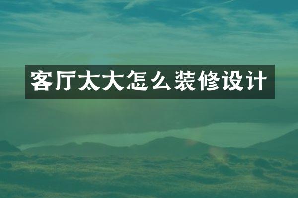 客厅太大怎么装修设计