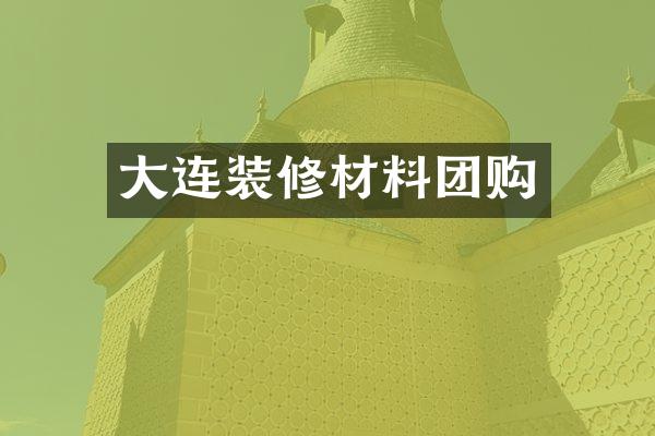 大连装修材料团购