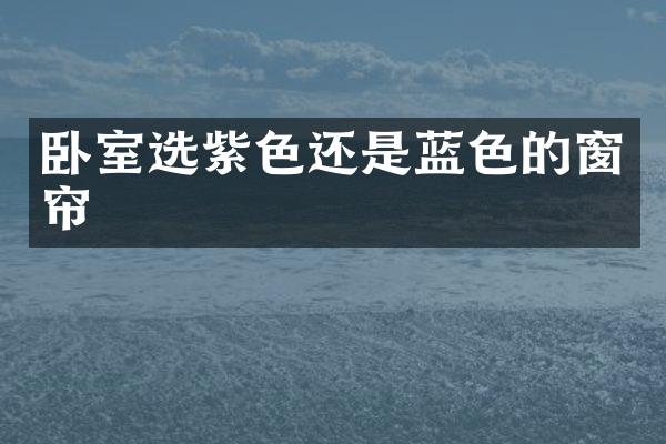 卧室选紫色还是蓝色的窗帘