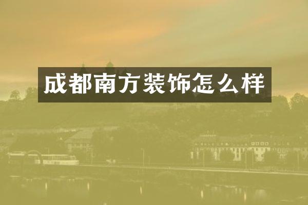 成都南方装饰怎么样