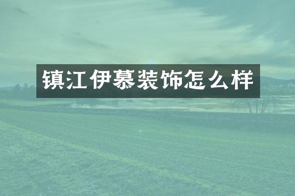 镇江伊慕装饰怎么样