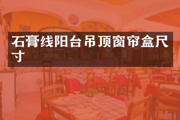 石膏线阳台吊顶窗帘盒尺寸