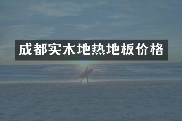 成都实木地热地板价格