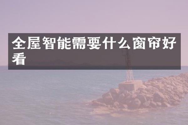 全屋智能需要什么窗帘好看