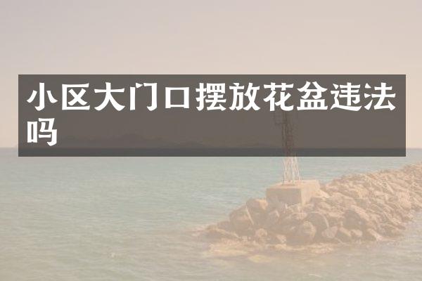 小区大门口摆放花盆违法吗