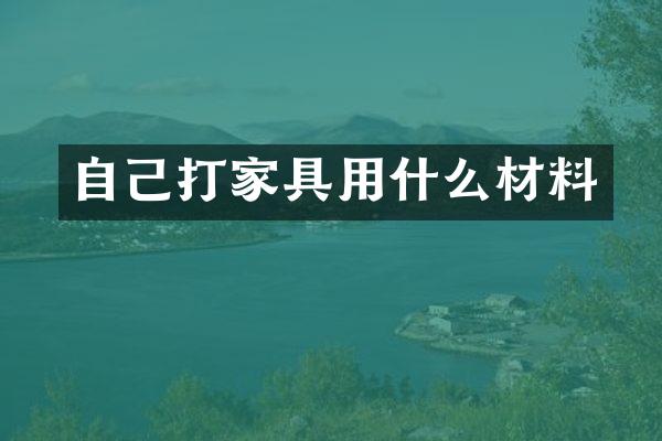 自己打家具用什么材料
