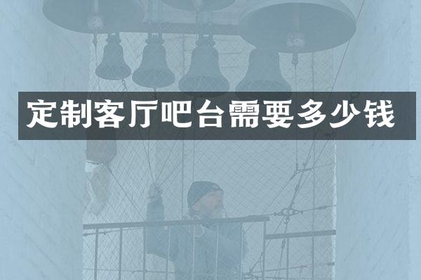 定制客厅吧台需要多少钱