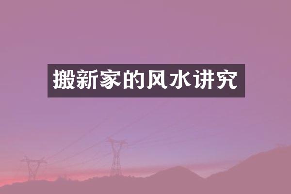 搬新家的风水讲究