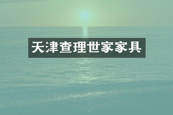 天津查理世家家具