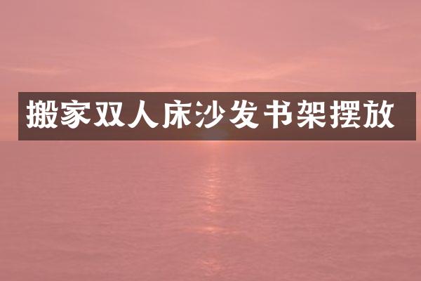 搬家双人床沙发书架摆放