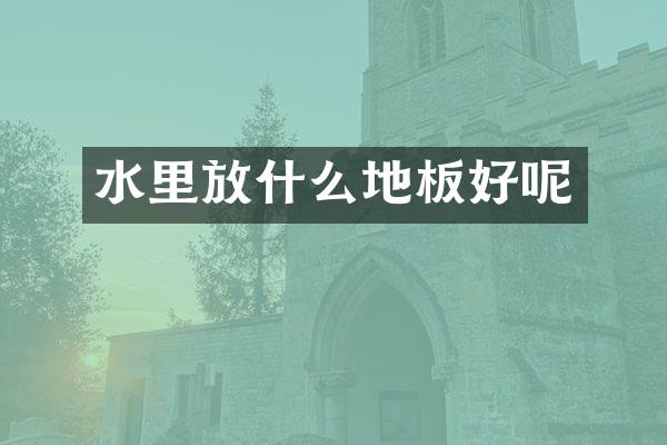 水里放什么地板好呢