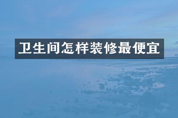 卫生间怎样装修最便宜