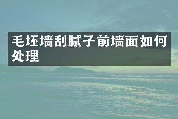 毛坯墙刮腻子前墙面如何处理