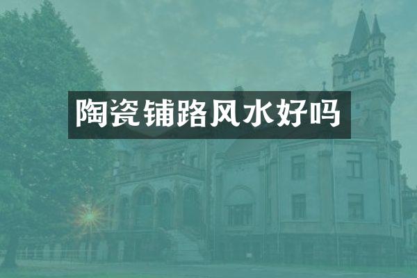 陶瓷铺路风水好吗