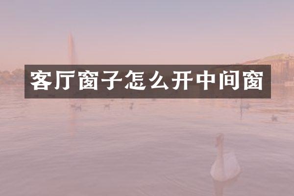 客厅窗子怎么开中间窗