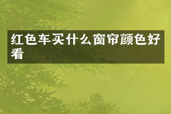 红色车买什么窗帘颜色好看