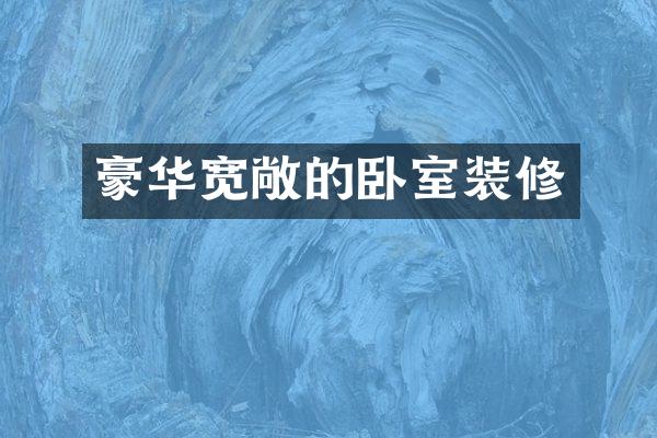 豪华宽敞的卧室装修
