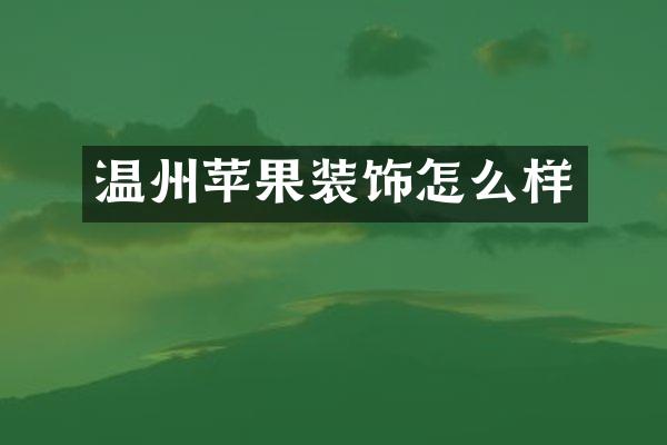 温州苹果装饰怎么样