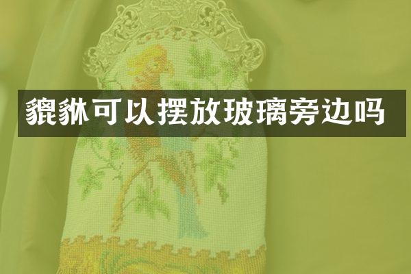 貔貅可以摆放玻璃旁边吗