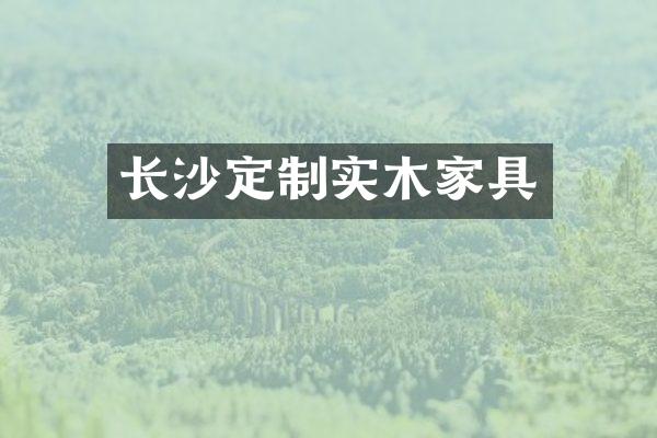 长沙定制实木家具