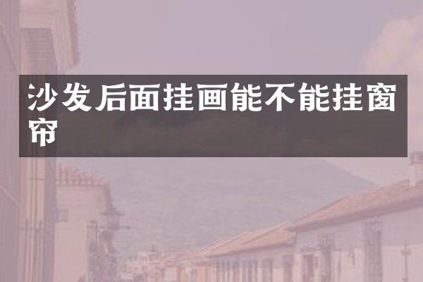沙发后面挂画能不能挂窗帘