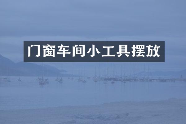 门窗车间小工具摆放