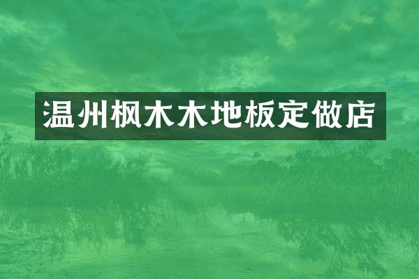 温州枫木木地板定做店