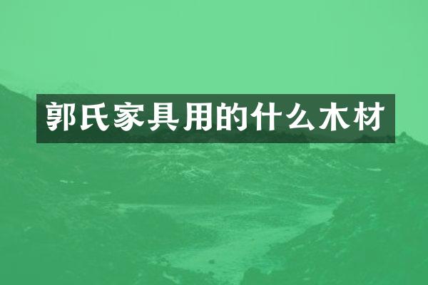 郭氏家具用的什么木材