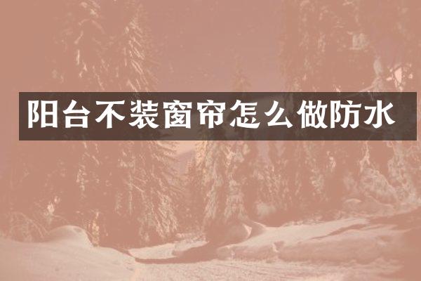 阳台不装窗帘怎么做防水
