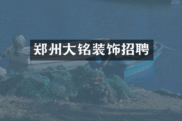 郑州大铭装饰招聘