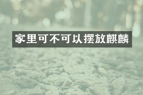 家里可不可以摆放麒麟