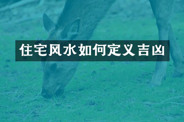 住宅风水如何定义吉凶