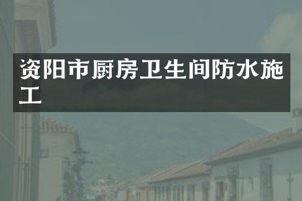 资阳市厨房卫生间防水施工