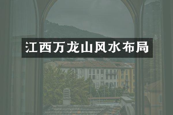 江西万龙山风水布局