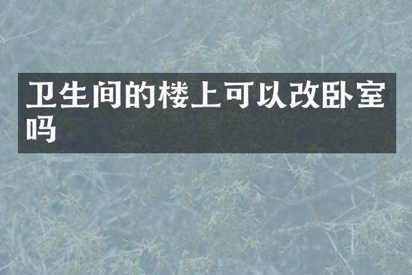 卫生间的楼上可以改卧室吗
